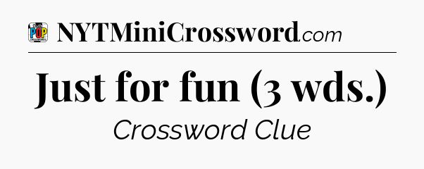 Just for fun (3 wds.) Crossword Clue