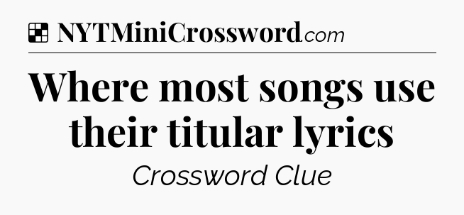 Solution: Where most songs use their titular lyrics - NYT Crossword