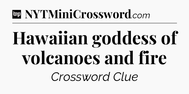 Hawaiian goddess of volcanoes and fire Crossword Clue
