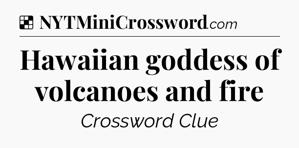 Solution: Hawaiian goddess of volcanoes and fire - NYT Crossword