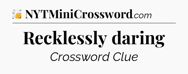 Recklessly daring - 7 Little Words