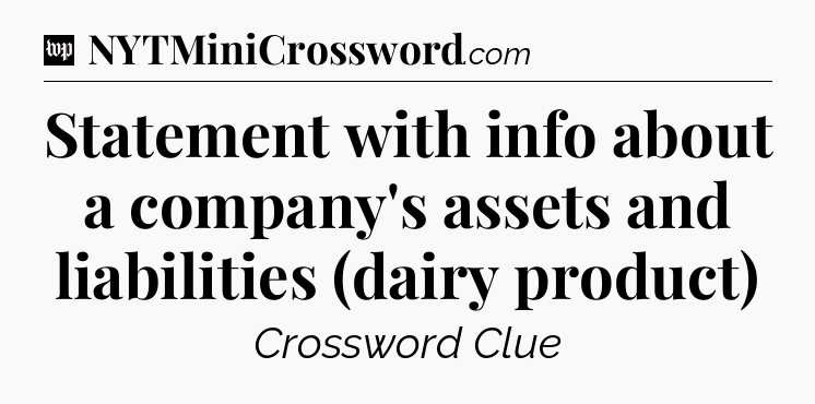 Statement with info about a company's assets and liabilities (dairy product) Crossword Clue