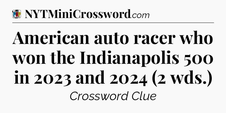 American auto racer who won the Indianapolis 500 in 2023 and 2024 (2 wds.) Crossword Clue