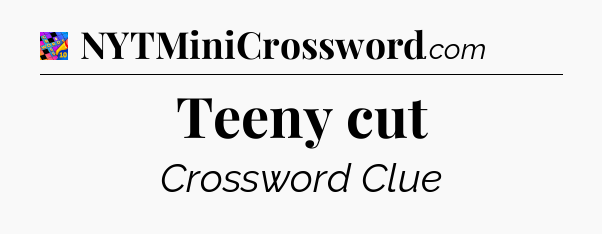 Teeny cut Crossword Clue