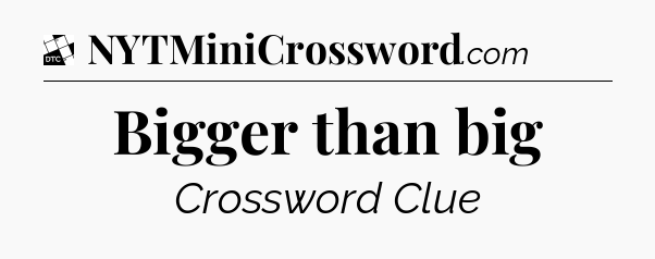 Bigger than big - Daily Themed Classic Crossword