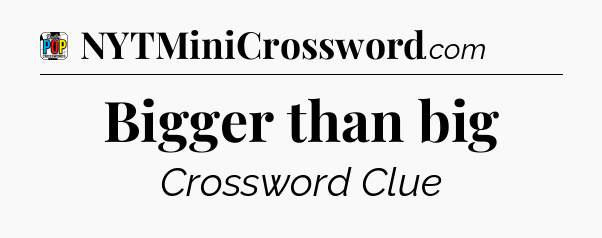 Bigger than big Crossword Clue