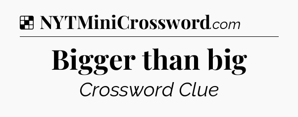 Solution: Bigger than big - NYT Crossword