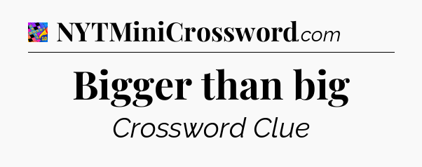 Bigger than big Crossword Clue