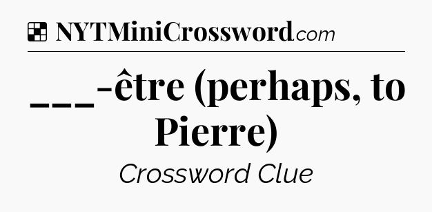 Solution: ___-être (perhaps, to Pierre) - NYT Crossword