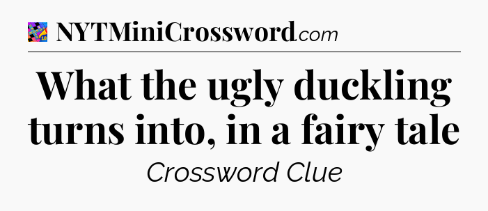 What the ugly duckling turns into, in a fairy tale Crossword Clue