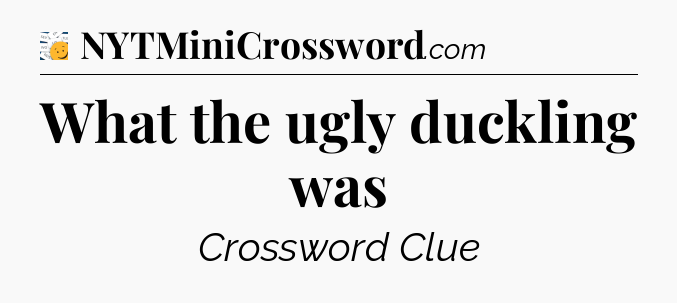 What the ugly duckling was - 7 Little Words