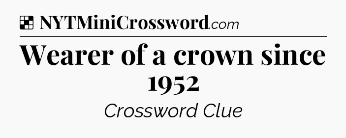 Solution: Wearer of a crown since 1952 - NYT Crossword