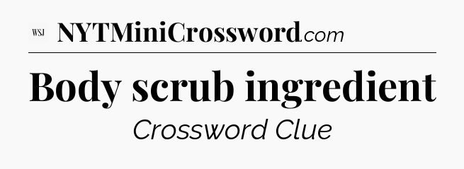 Body scrub ingredient - WSJ Crossword