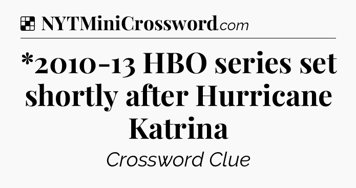 Solution: *2010-13 HBO series set shortly after Hurricane Katrina - NYT Crossword