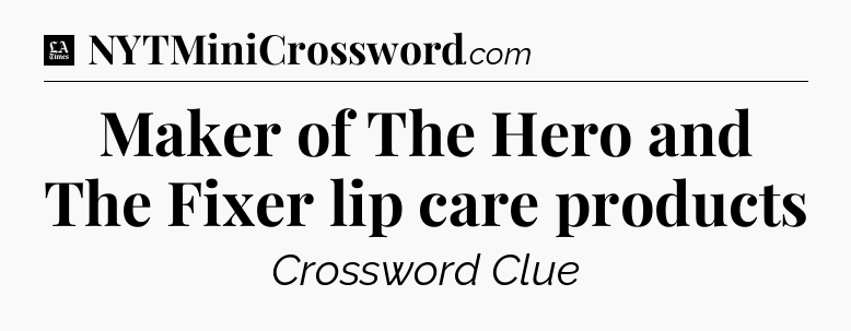 Maker of The Hero and The Fixer lip care products - LA Times Crossword
