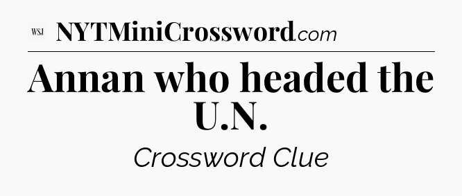 Annan who headed the U.N - WSJ Crossword