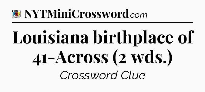 Louisiana birthplace of 41-Across (2 wds.) Crossword Clue