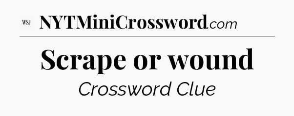 Scrape or wound - WSJ Crossword