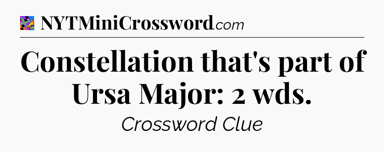 Constellation that's part of Ursa Major: 2 wds Crossword Clue