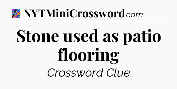 Stone used as patio flooring Crossword Clue