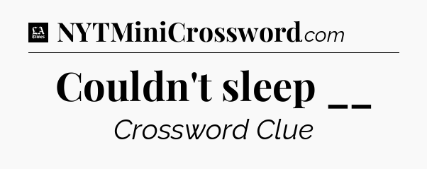 Couldn't sleep __ - LA Times Crossword