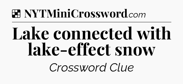Solution: Lake connected with lake-effect snow - NYT Crossword