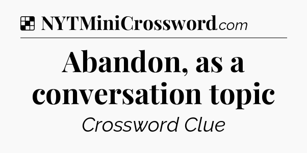 Solution: Abandon, as a conversation topic - NYT Crossword