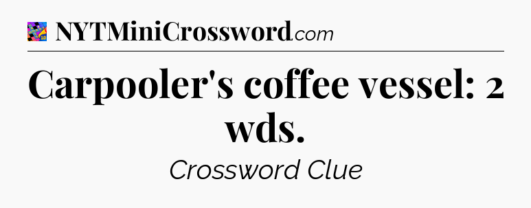 Carpooler's coffee vessel: 2 wds Crossword Clue