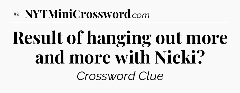 Result of hanging out more and more with Nicki - WSJ Crossword