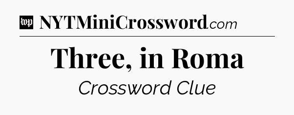 Three, in Roma Crossword Clue