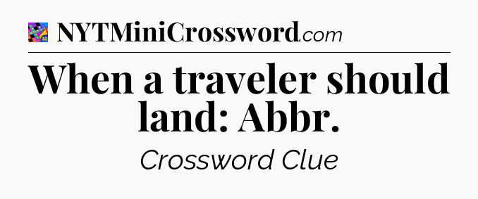 When a traveler should land: Abbr Crossword Clue