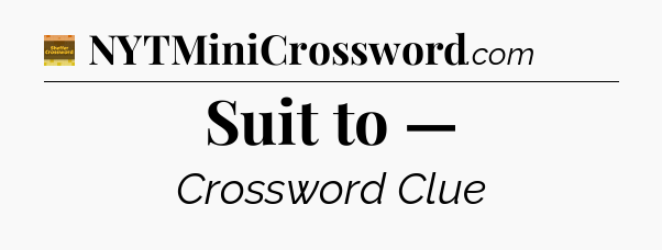 Suit to — - Eugene Sheffer Crossword