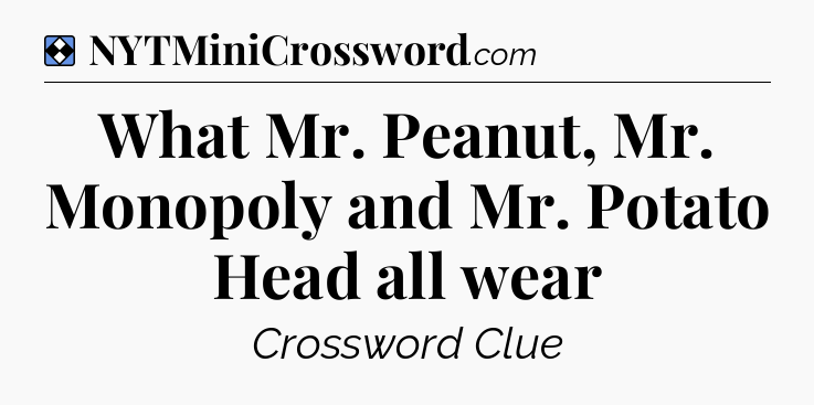 Solution: What Mr. Peanut, Mr. Monopoly and Mr. Potato Head all wear - NYT Mini Crossword