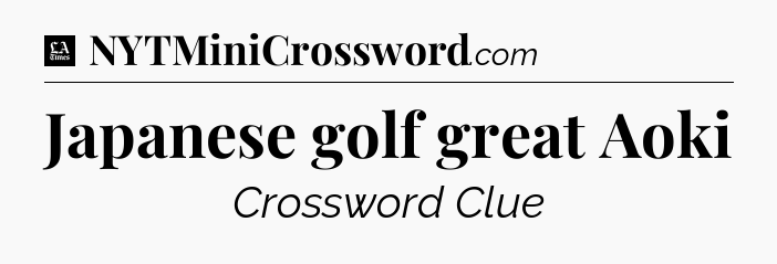 Japanese golf great Aoki - LA Times Crossword