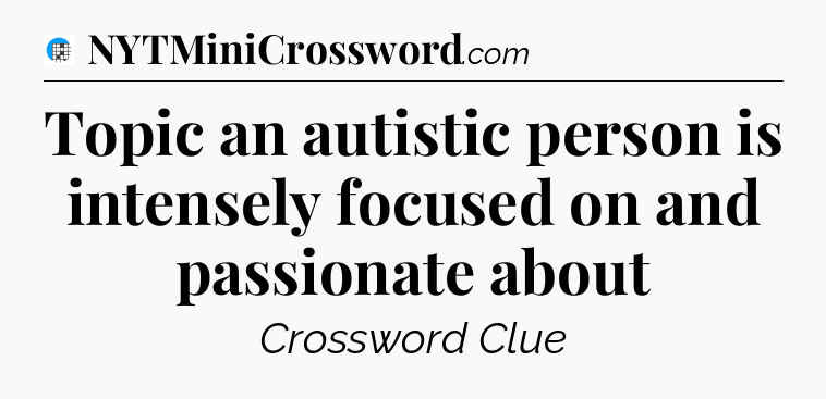 Topic an autistic person is intensely focused on and passionate about Crossword Clue