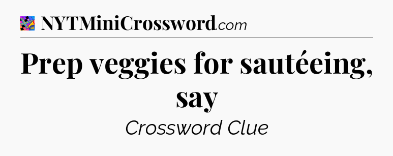 Prep veggies for sautéeing, say Crossword Clue