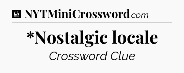 *Nostalgic locale - LA Times Crossword
