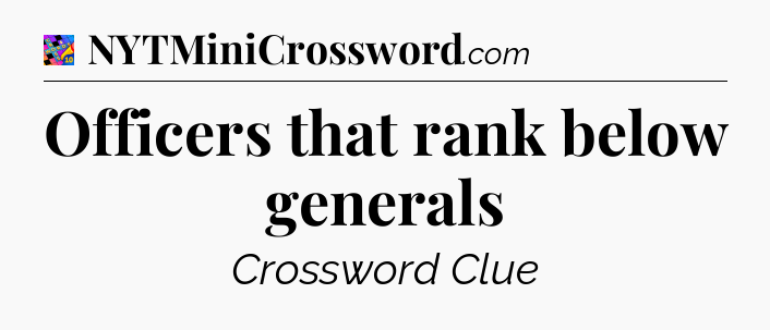 Officers that rank below generals Crossword Clue