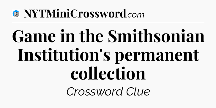Game in the Smithsonian Institution's permanent collection Crossword Clue