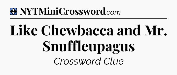 Solution: Like Chewbacca and Mr. Snuffleupagus - NYT Mini Crossword