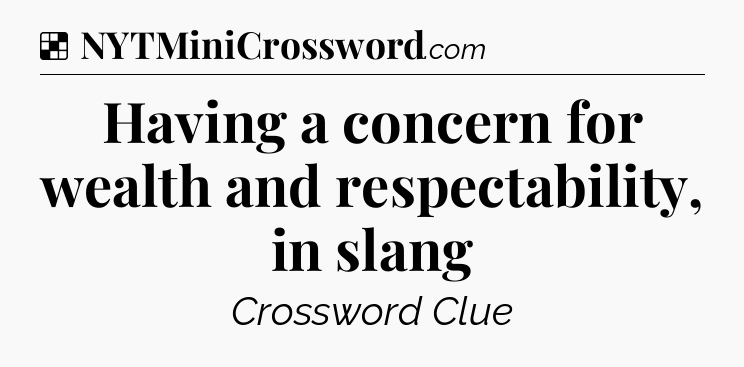 Solution: Having a concern for wealth and respectability, in slang - NYT Crossword