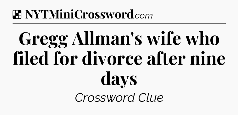 Solution: Gregg Allman's wife who filed for divorce after nine days - NYT Crossword