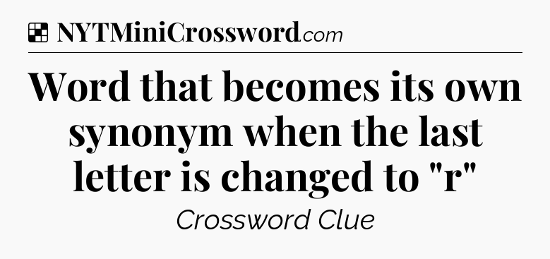 Solution: Word that becomes its own synonym when the last letter is changed to 