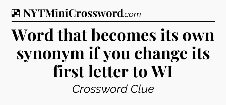 Solution: Word that becomes its own synonym if you change its first letter to WI - NYT Crossword