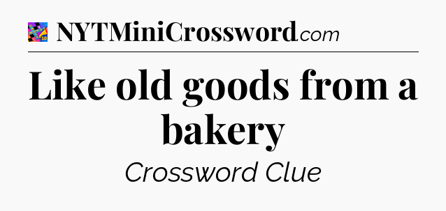 Like old goods from a bakery Crossword Clue