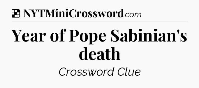 Solution: Year of Pope Sabinian's death - NYT Crossword