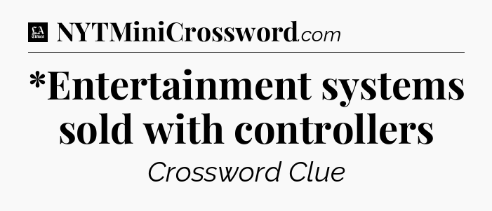 *Entertainment systems sold with controllers - LA Times Crossword