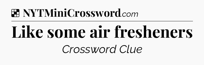 Solution: Like some air fresheners - NYT Crossword