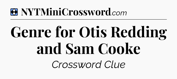 Solution: Genre for Otis Redding and Sam Cooke - NYT Mini Crossword