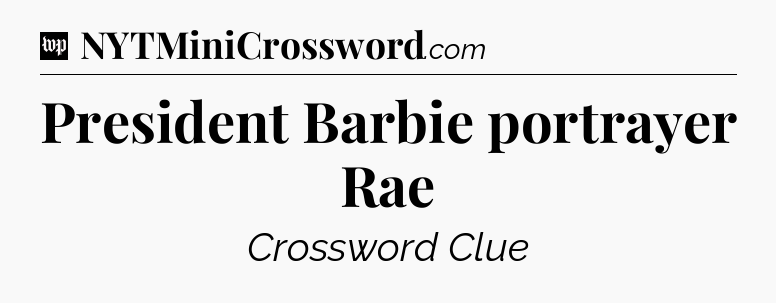 President Barbie portrayer Rae Crossword Clue